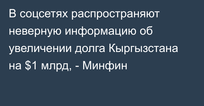 В соцсетях распространяют неверную информацию об увеличении долга Кыргызстана на $1 млрд, - Минфин