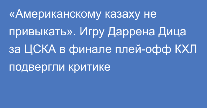 «Американскому казаху не привыкать». Игру Даррена Дица за ЦСКА в финале плей-офф КХЛ подвергли критике