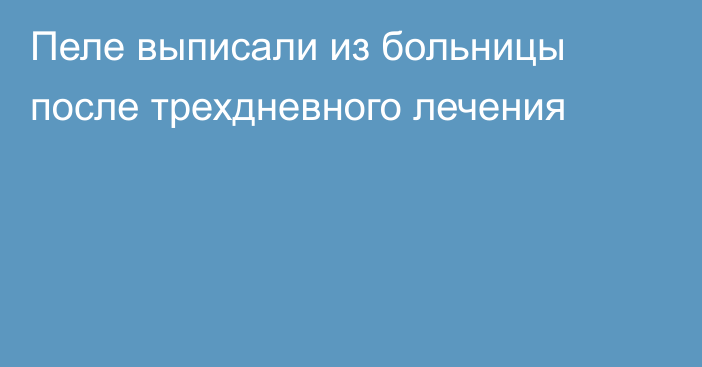 Пеле выписали из больницы после трехдневного лечения