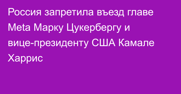 Россия запретила въезд главе Meta Марку Цукербергу и вице-президенту США Камале Харрис