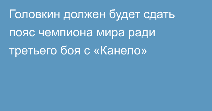 Головкин должен будет сдать пояс чемпиона мира ради третьего боя с «Канело»