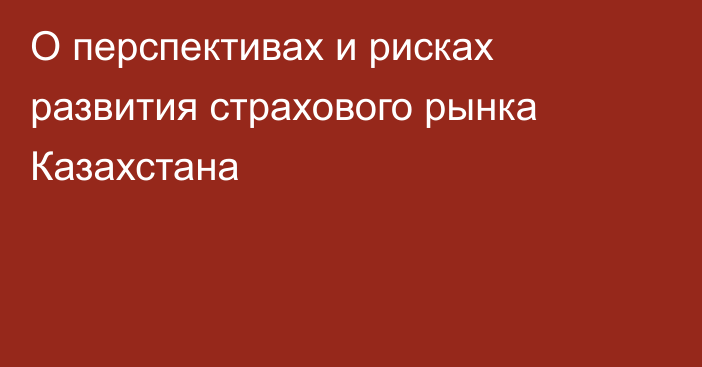 О перспективах и рисках развития страхового рынка Казахстана