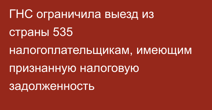 ГНС ограничила выезд из страны 535 налогоплательщикам, имеющим признанную налоговую задолженность