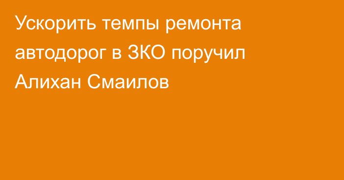 Ускорить темпы ремонта автодорог в ЗКО поручил Алихан Смаилов