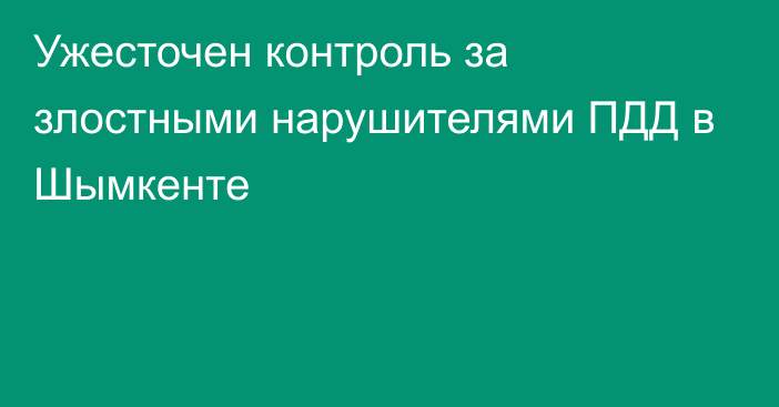 Ужесточен контроль за злостными нарушителями ПДД в Шымкенте