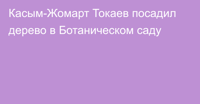 Касым-Жомарт Токаев посадил дерево в Ботаническом саду