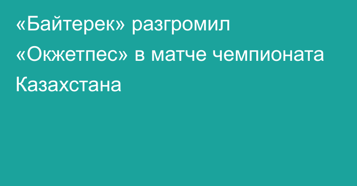 «Байтерек» разгромил «Окжетпес» в матче чемпионата Казахстана