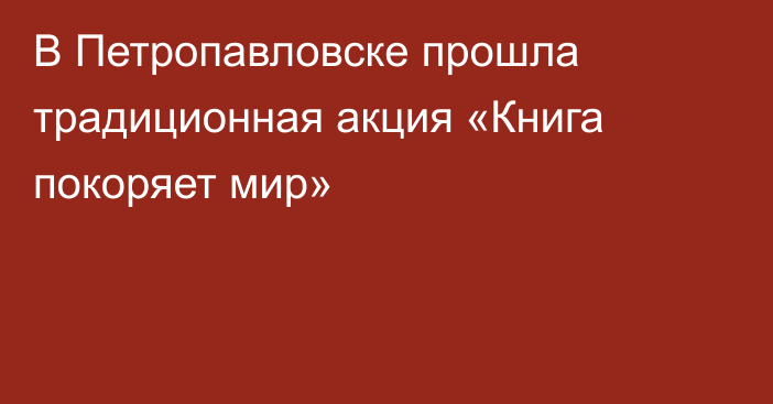 В Петропавловске прошла традиционная акция  «Книга покоряет мир»