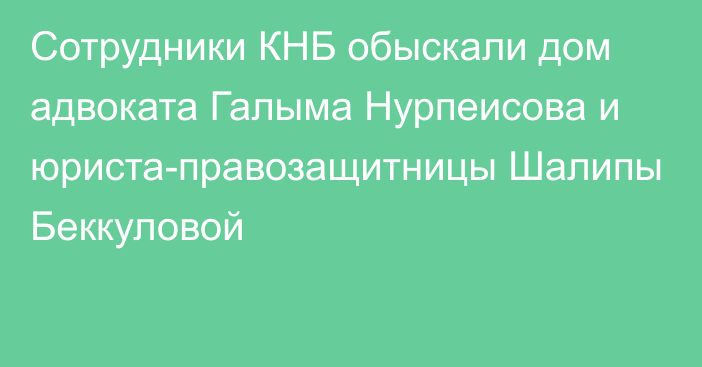 Сотрудники КНБ обыскали дом адвоката Галыма Нурпеисова и юриста-правозащитницы Шалипы Беккуловой