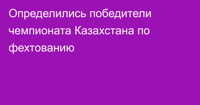 Определились победители чемпионата Казахстана по фехтованию