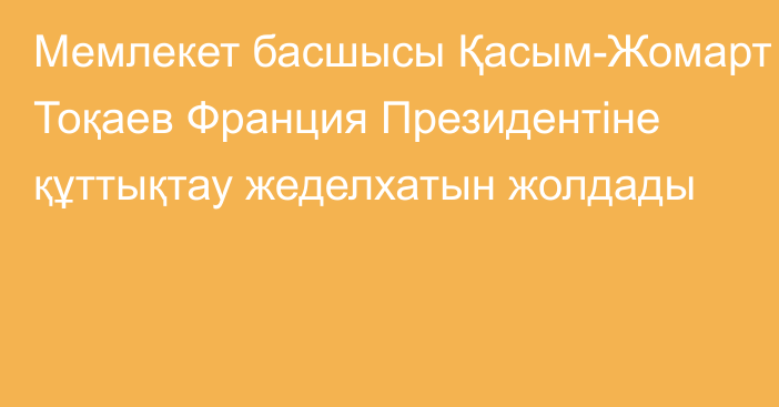 Мемлекет басшысы Қасым-Жомарт Тоқаев Франция Президентіне құттықтау жеделхатын жолдады