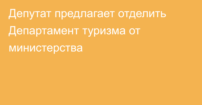 Депутат предлагает отделить Департамент туризма от министерства