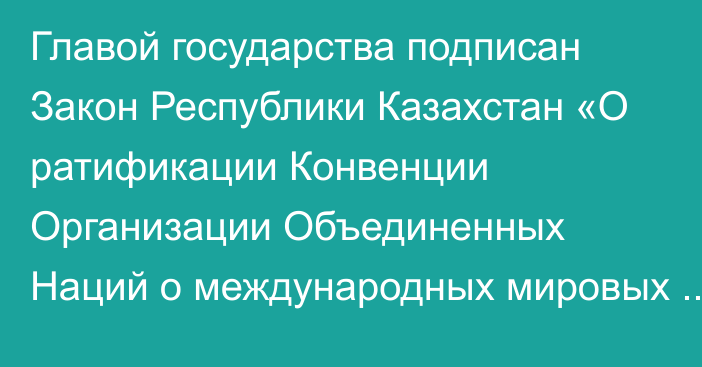 Главой государства подписан Закон Республики Казахстан «О ратификации Конвенции Организации Объединенных Наций о международных мировых соглашениях, достигнутых в результате медиации»