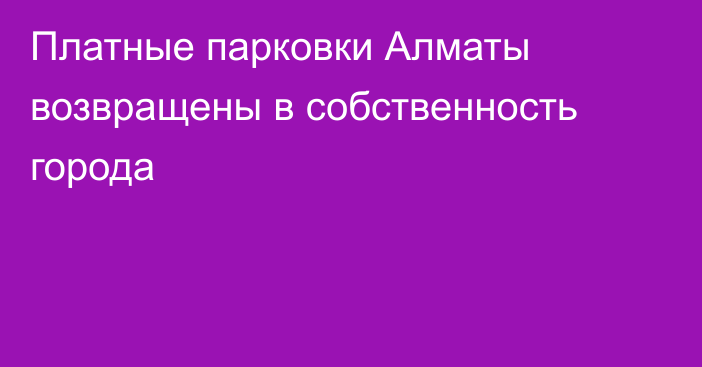 Платные парковки Алматы возвращены в собственность города