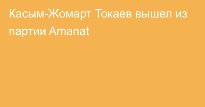 Касым-Жомарт Токаев вышел из партии Amanat