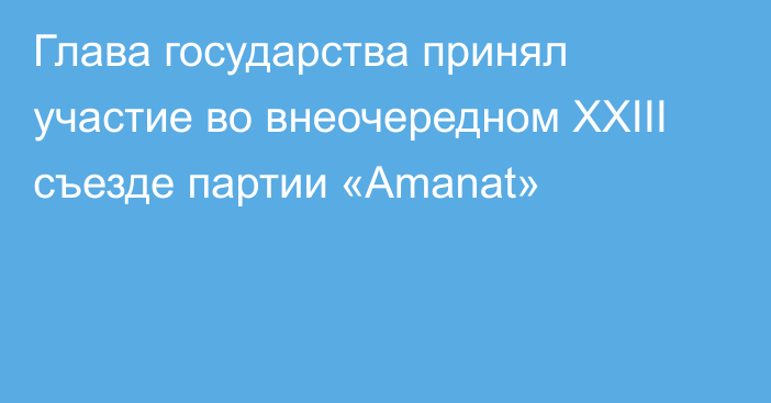 Глава государства принял участие во внеочередном XXIII съезде партии «Amanat»