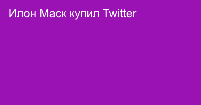 Илон Маск купил Twitter