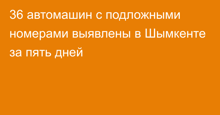 36 автомашин с подложными номерами выявлены в Шымкенте за пять дней