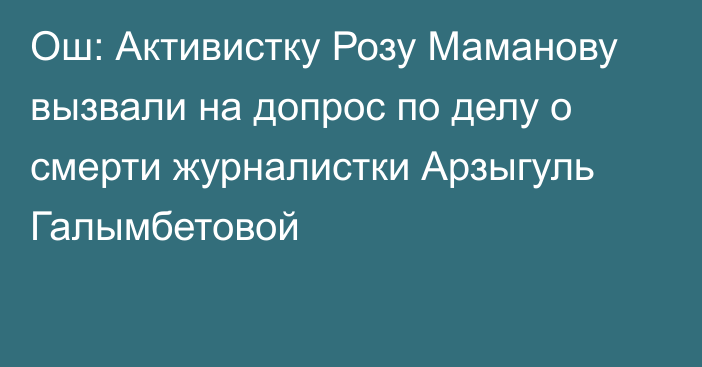 Ош: Активистку Розу Маманову вызвали на допрос по делу о смерти журналистки Арзыгуль Галымбетовой