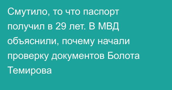 Смутило, то что паспорт получил в 29 лет. В МВД объяснили, почему начали проверку документов Болота Темирова