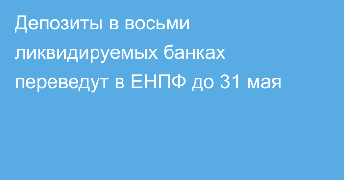 Депозиты в восьми ликвидируемых банках переведут в ЕНПФ до 31 мая