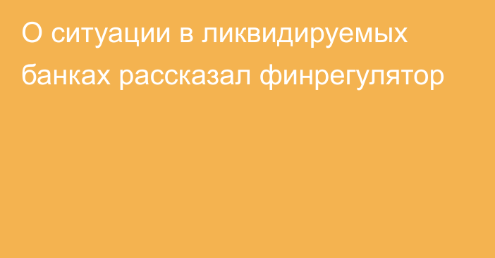 О ситуации в ликвидируемых банках рассказал финрегулятор