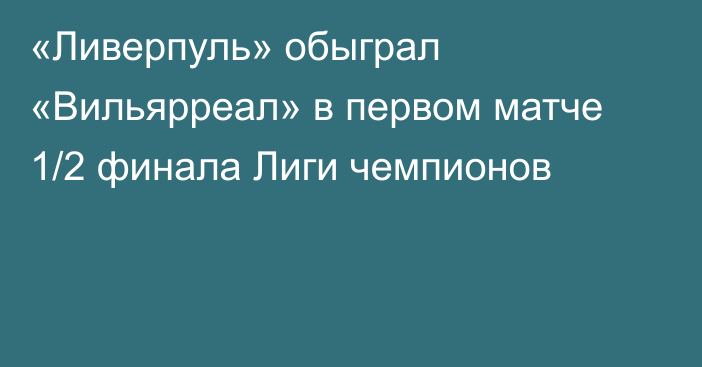 «Ливерпуль» обыграл «Вильярреал» в первом матче 1/2 финала Лиги чемпионов