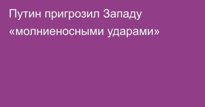 Путин пригрозил Западу «молниеносными ударами»