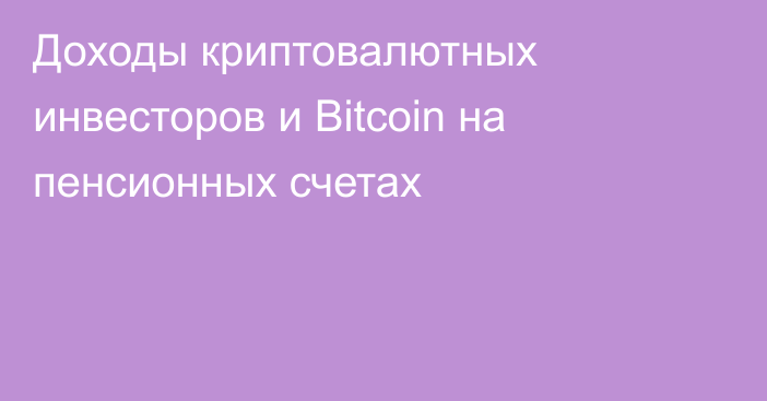 Доходы криптовалютных инвесторов и Bitcoin на пенсионных счетах