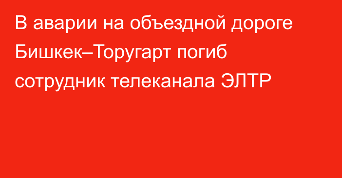 В аварии на объездной дороге Бишкек–Торугарт погиб сотрудник телеканала ЭЛТР