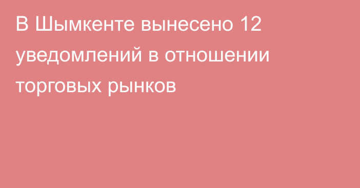 В Шымкенте вынесено 12 уведомлений в отношении торговых рынков