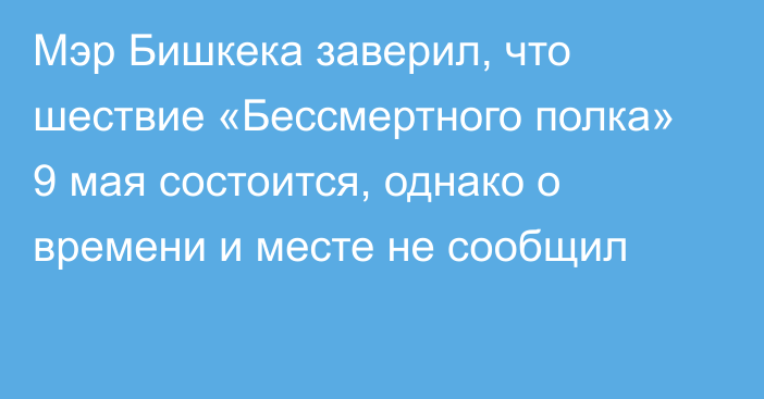 Мэр Бишкека заверил, что шествие «Бессмертного полка» 9 мая состоится, однако о времени и месте не сообщил