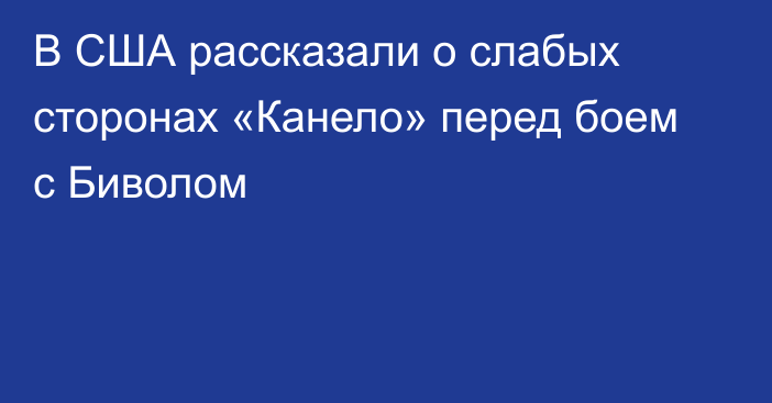 В США рассказали о слабых сторонах «Канело» перед боем с Биволом