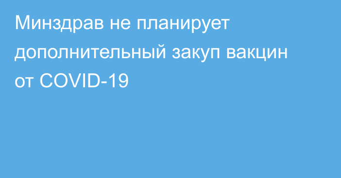 Минздрав не планирует дополнительный закуп вакцин от COVID-19