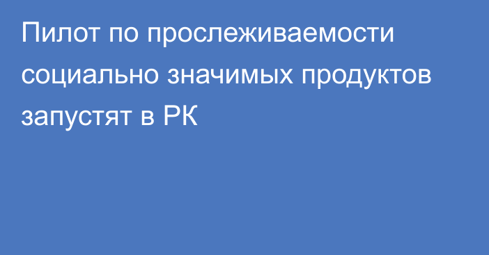 Пилот по прослеживаемости социально значимых продуктов запустят в РК