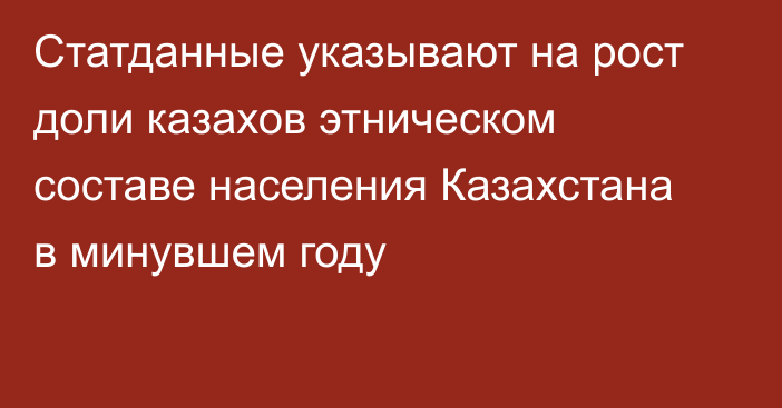 Статданные указывают на рост доли казахов этническом составе населения Казахстана в минувшем году