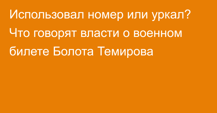 Использовал номер или уркал? Что говорят власти о военном билете Болота Темирова