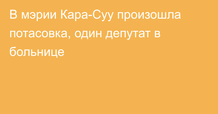 В мэрии Кара-Суу произошла потасовка, один депутат в больнице