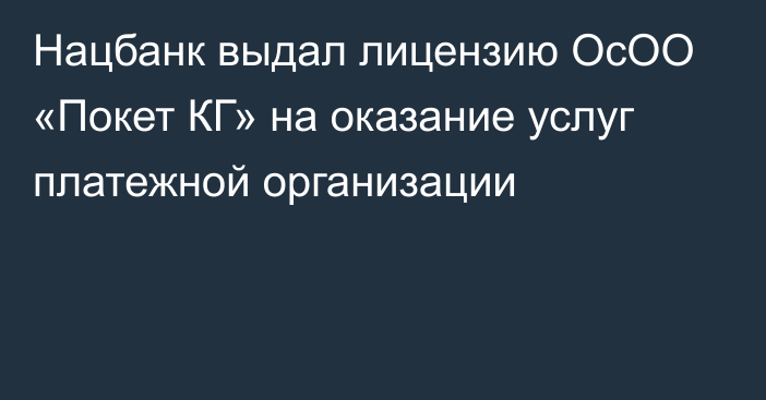 Нацбанк выдал лицензию ОсОО «Покет КГ» на оказание услуг платежной организации