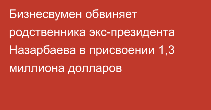 Бизнесвумен обвиняет родственника экс-президента Назарбаева в присвоении 1,3 миллиона долларов