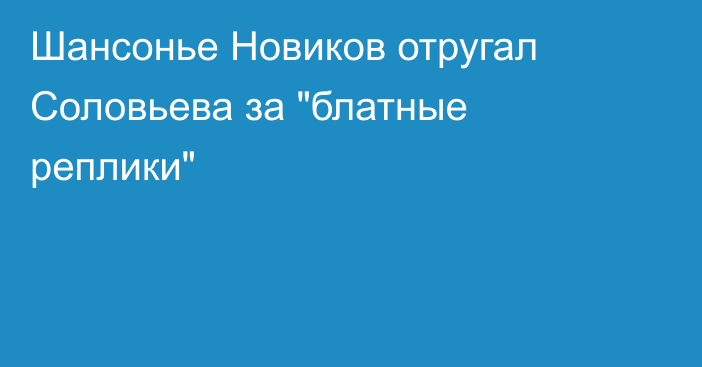 Шансонье Новиков отругал Соловьева за 