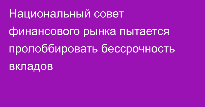 Национальный совет финансового рынка пытается пролоббировать бессрочность вкладов