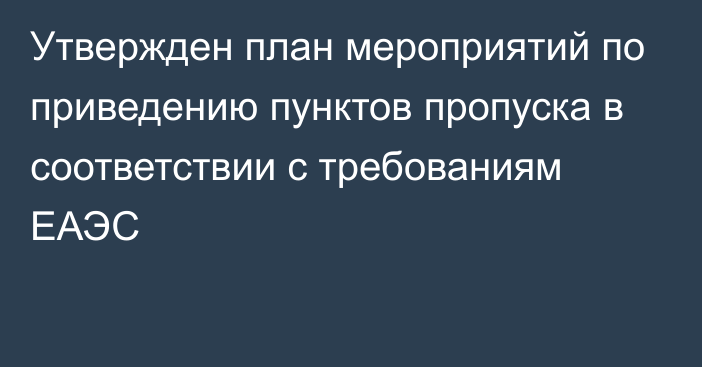 Утвержден план мероприятий по приведению пунктов пропуска в соответствии с требованиям ЕАЭС