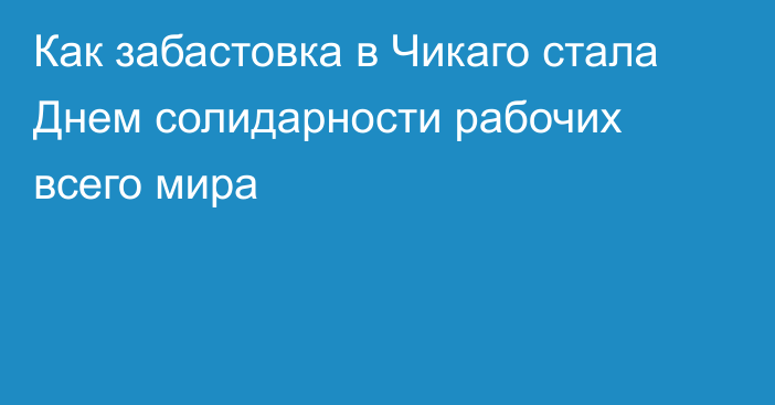 Как забастовка в Чикаго стала Днем солидарности рабочих всего мира