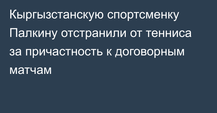 Кыргызстанскую спортсменку Палкину отстранили от тенниса за причастность к договорным матчам