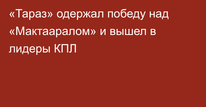 «Тараз» одержал победу над «Мактааралом» и вышел в лидеры КПЛ