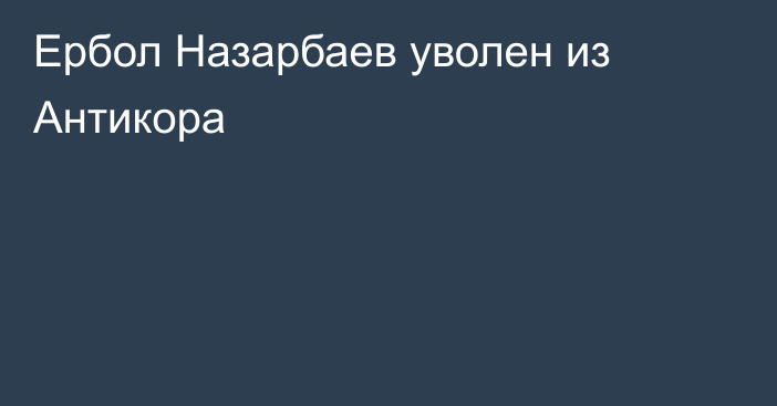 Ербол Назарбаев уволен из Антикора