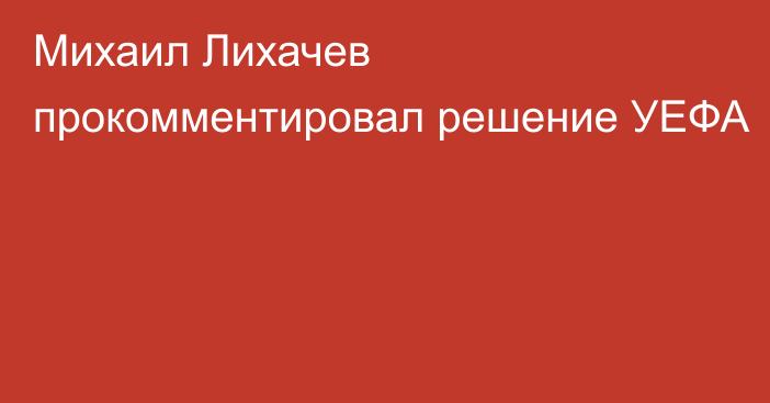 Михаил Лихачев прокомментировал решение УЕФА