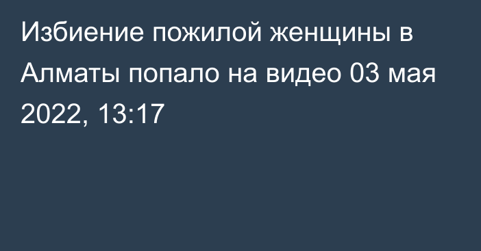 Избиение пожилой женщины в Алматы попало на видео
                03 мая 2022, 13:17