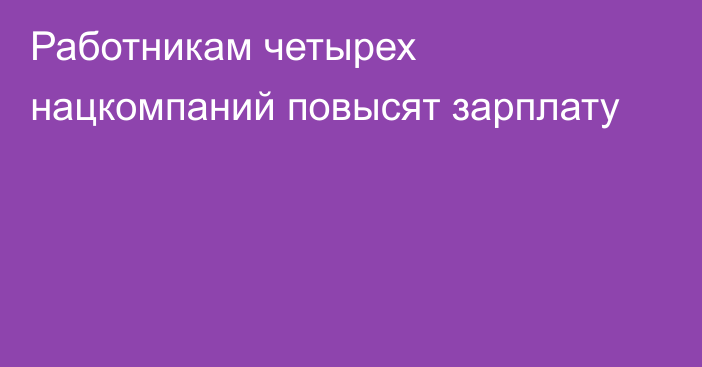 Работникам четырех нацкомпаний повысят зарплату